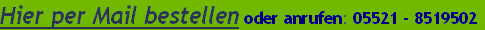 Hier per Mail bestellen oder anrufen: 05521 - 8519502