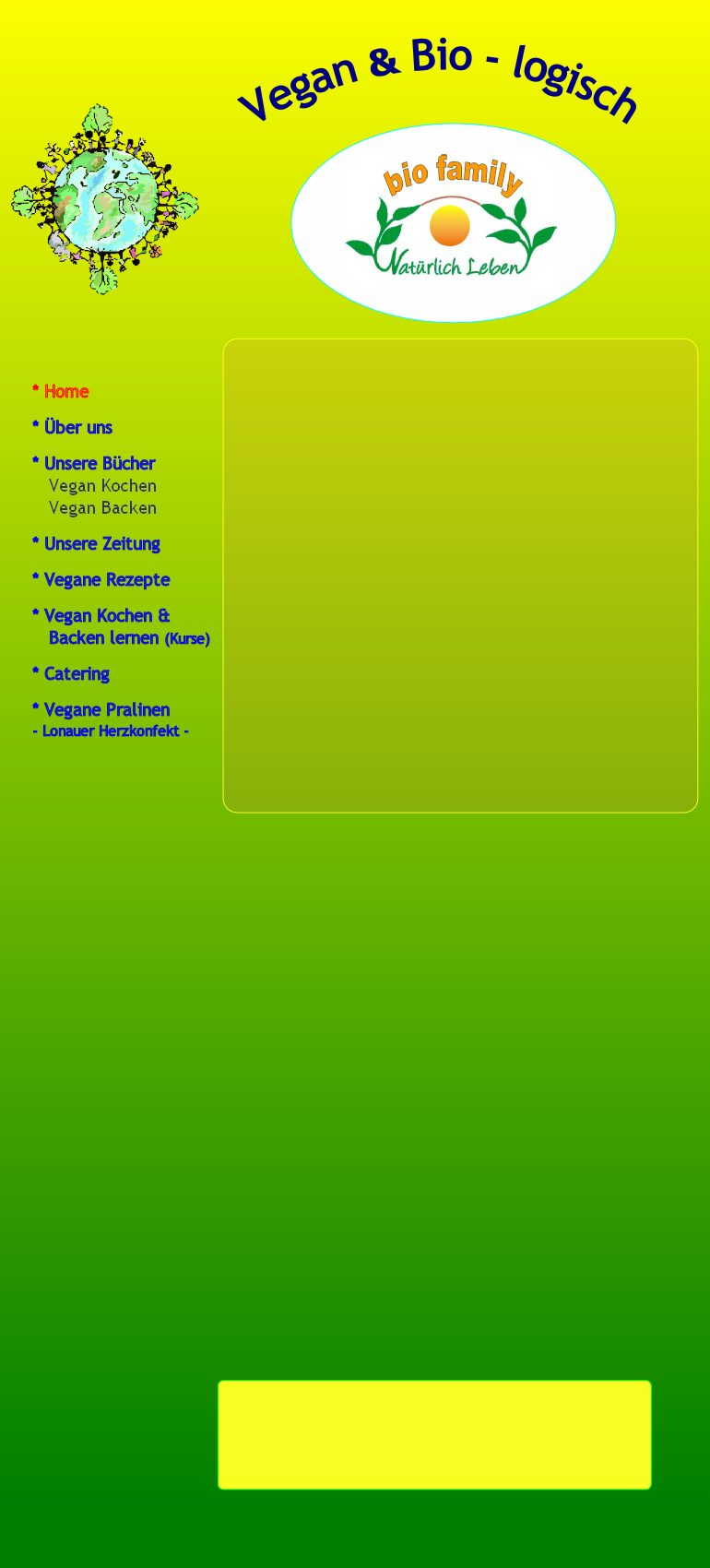 * Home

* Über uns

* Unsere Bücher
   Vegan Kochen 
   Vegan Backen

* Unsere Zeitung

* Vegane Rezepte 

* Vegan Kochen & 
   Backen lernen (Kurse)

* Catering

* Vegane Pralinen 
- Lonauer Herzkonfekt -
