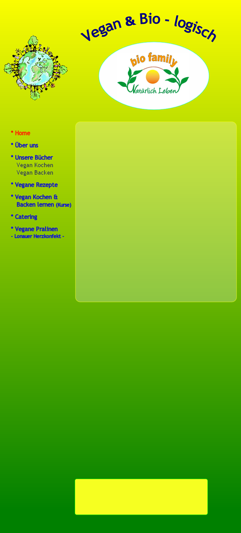 * Home

* Über uns

* Unsere Bücher
   Vegan Kochen 
   Vegan Backen

* Vegane Rezepte 

* Vegan Kochen & 
   Backen lernen (Kurse)

* Catering

* Vegane Pralinen 
- Lonauer Herzkonfekt -
